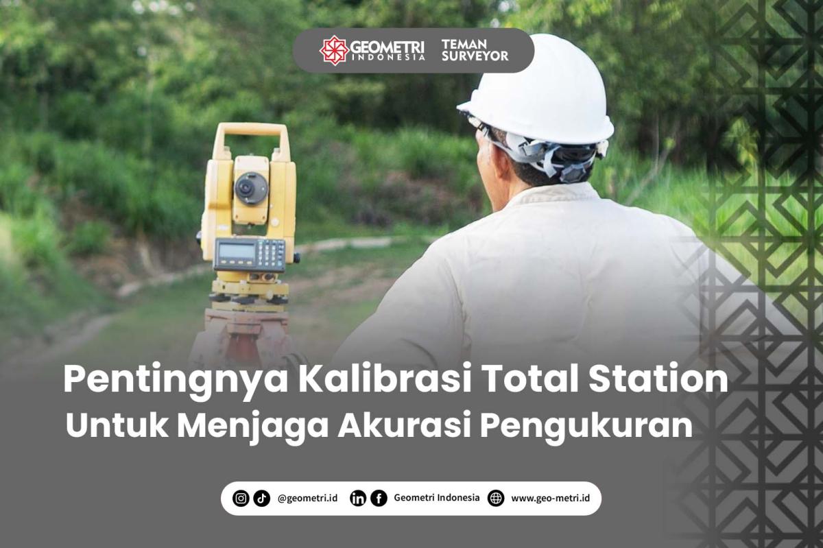 Pentingnya Kalibrasi Total Station untuk Menjaga Akurasi Pengukuran