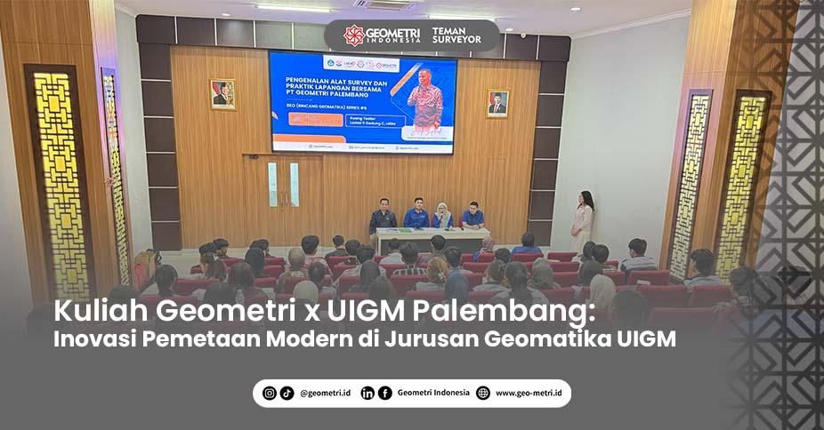 Kuliah Geometri x UIGM Palembang: Jembatan Akademis dan Teknologi Pemetaan Modern di Jurusan Geomatika