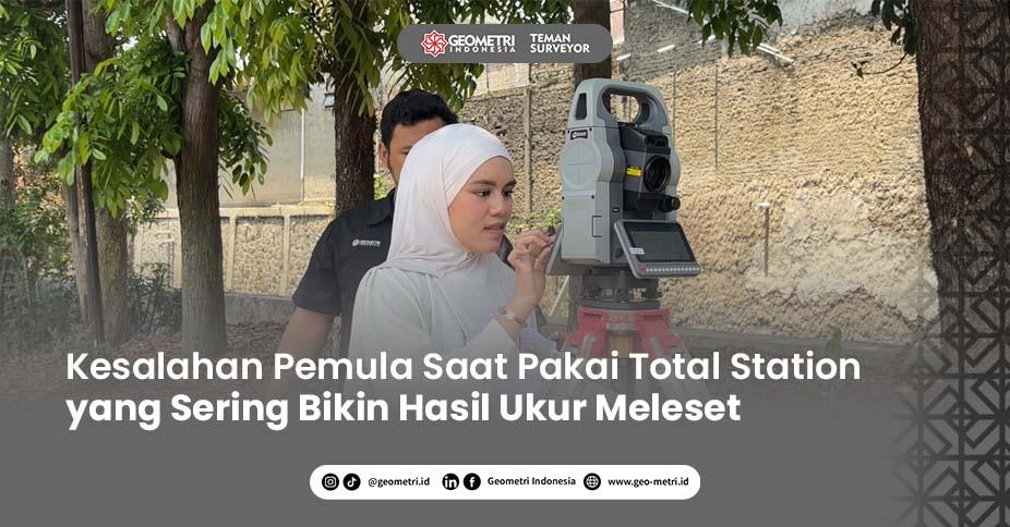 Kesalahan Pemula Saat Pakai Total Station yang Sering Bikin Hasil Ukur Meleset