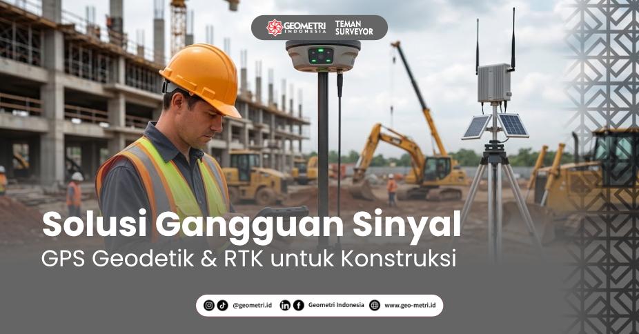 Solusi Gangguan Sinyal GPS Geodetik & RTK untuk Konstruksi