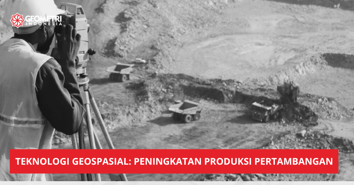 Pemanfaatan Teknologi Geospasial untuk Meningkatkan Produksi Pertambangan