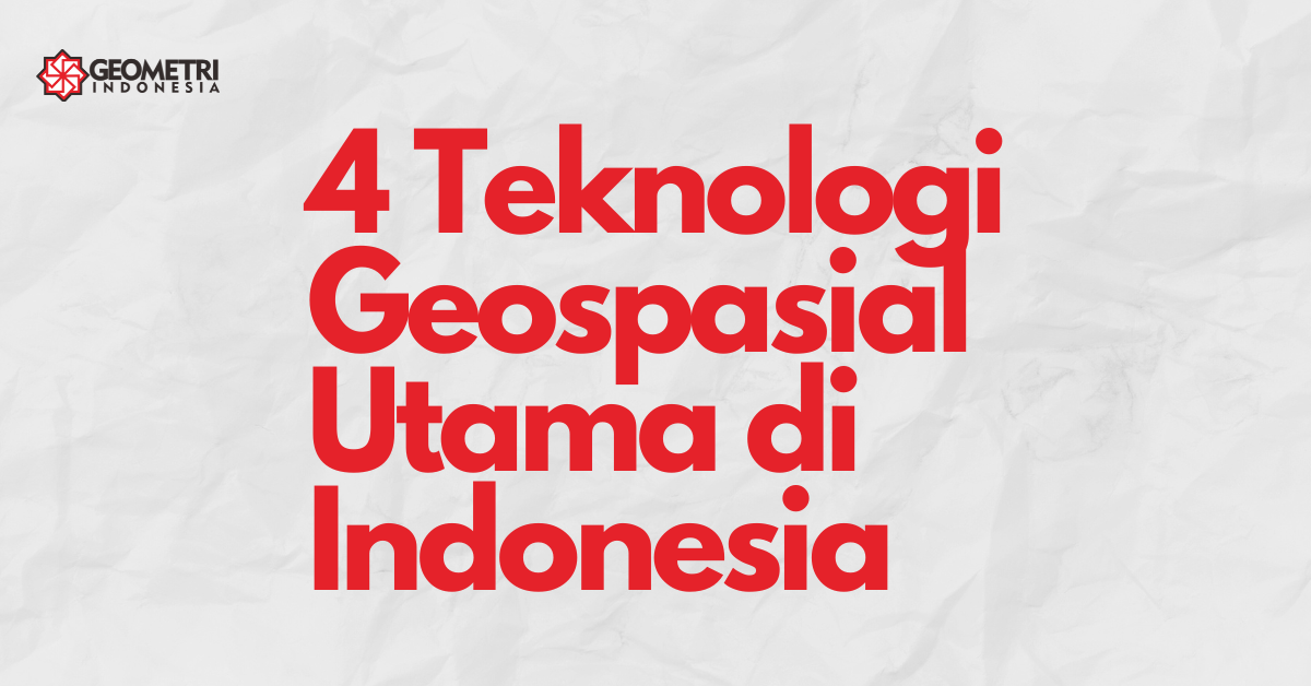 4 Teknologi Geospasial Utama di Indonesia