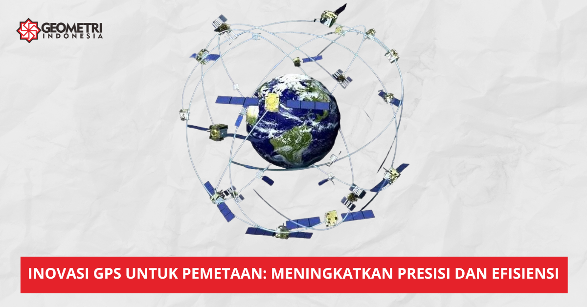 Inovasi GPS untuk Pemetaan: Meningkatkan Presisi dan Efisiensi