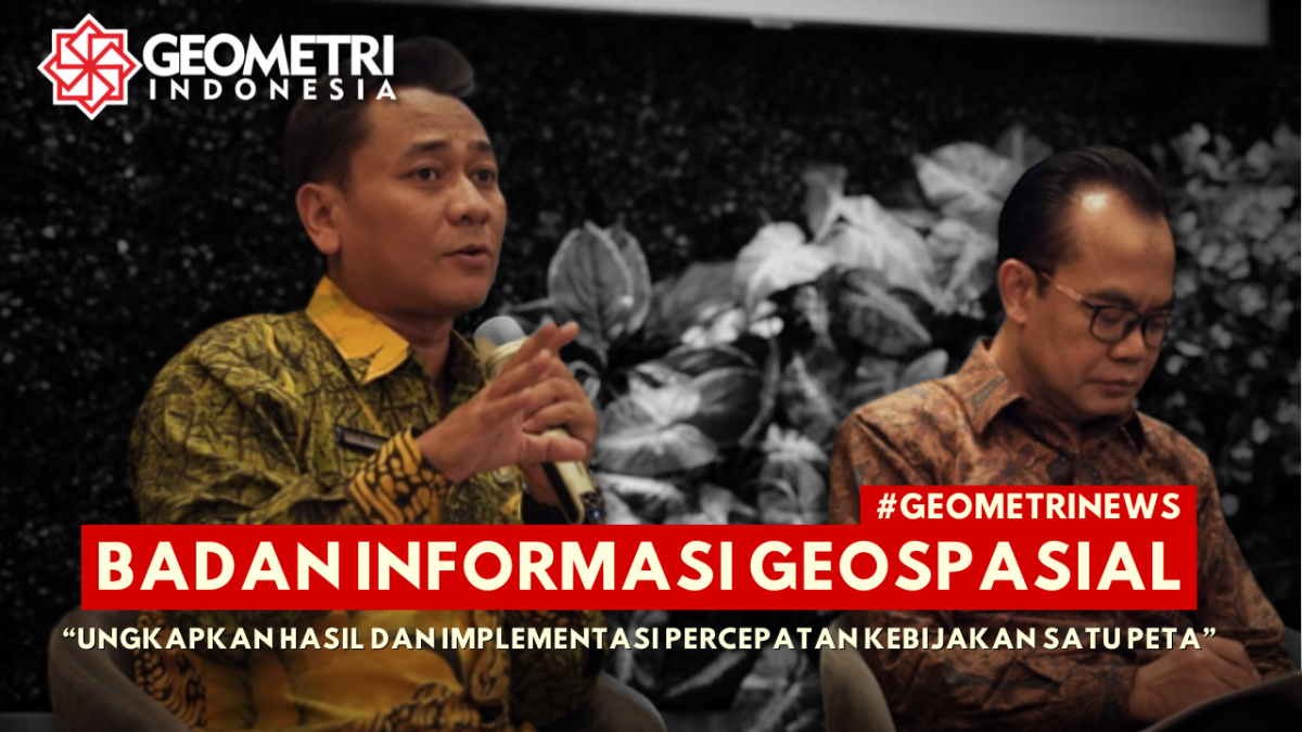 Badan Informasi Geospasial Ungkapkan Hasil dan Implementasi Percepatan Kebijakan Satu Peta